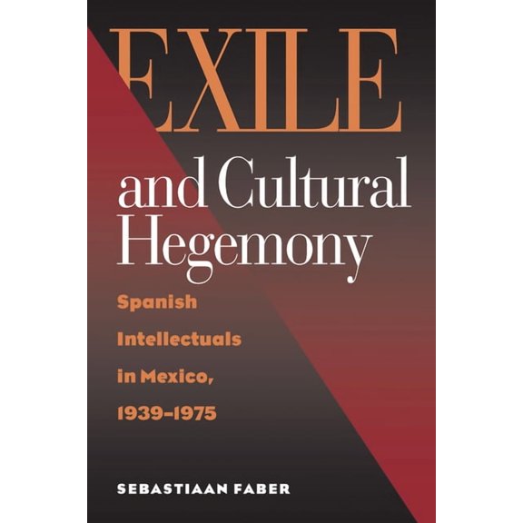 Exile and Cultural Hegemony: Spanish Intellectuals in Mexico, 1939-1975, (Hardcover)