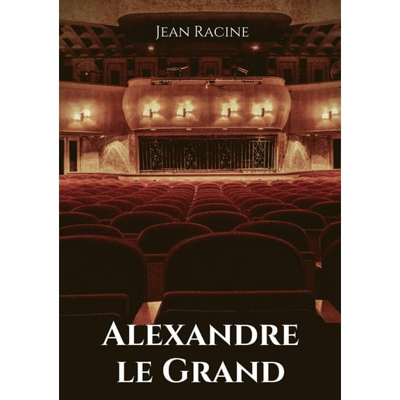 Alexandre le Grand: Tragédie en cinq actes de Jean Racine, (Paperback)