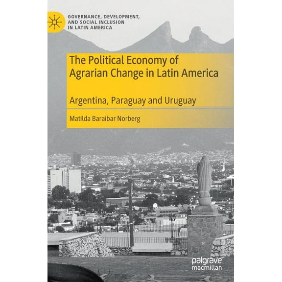 Governance, Development, and Social Incl The Political Economy of Agrarian Change in Latin America: Argentina, Paraguay and Uruguay, (Hardcover)
