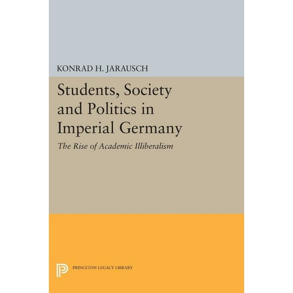 Princeton Legacy Library Students, Society and Politics in Imperial Germany: The Rise of Academic Illiberalism, Book 719, (Paperback)
