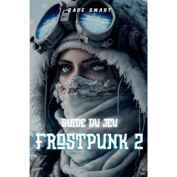 Guide du jeu Frostpunk 2: StratÃ©gies essentielles pour gÃ©rer votre ville et vos ressources, (Paperback)