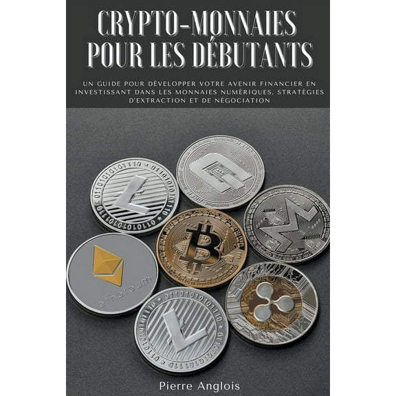 Crypto-monnaies pour les débutants: Un guide pour développer votre avenir financier en investissant dans les monnaies nu, (Paperback)