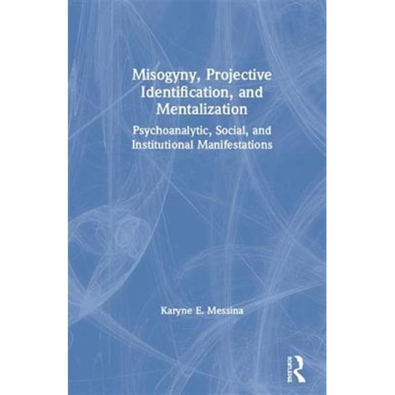 Pre-Owned Misogyny, Projective Identification, and Mentalization: Psychoanalytic, Social, and Institutional Manifestations, (Hardcover)