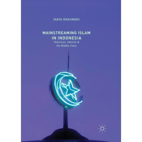 Mainstreaming Islam in Indonesia: Television, Identity, and the Middle Class, (Paperback)