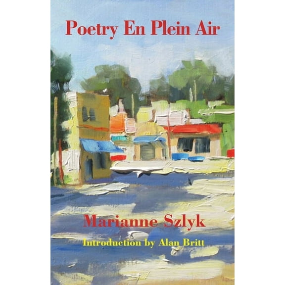 Poetry En Plein Air: The Poetry of Marianne Szlyk (Paperback)