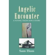 Angelic Encounter: A Flying Tiger Son's Story (Hardcover) by Sam Hom