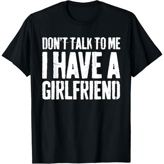 Don't Talk To Me I Have A Girlfriend T-Shirt Funny Shirt T-Shirt
