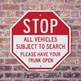 thumbnail image 4 of Stop All Vehicles Subject to Search Please Have Your Trunk Open 10 inch X 10 inch Octagon Rust Free Aluminum Metal Signs Weather Resistant, UV Protected for Workplace, Made in the USA, 4 of 6