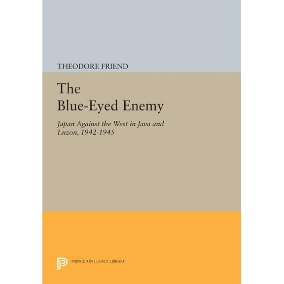 Princeton Legacy Library The Blue-Eyed Enemy: Japan Against the West in Java and Luzon, 1942-1945, Book 908, (Paperback)
