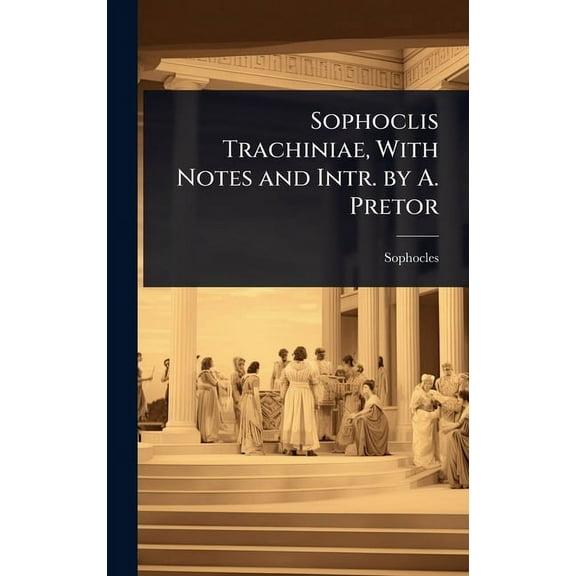 Sophoclis Trachiniae, With Notes and Intr. by A. Pretor, (Hardcover)