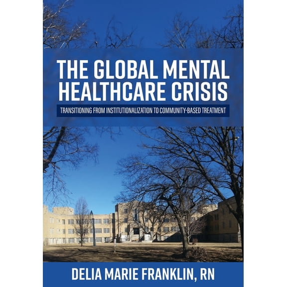 The Global Mental Healthcare Crisis: Transitioning from Institutionalization to Community-Based Treatment, (Paperback)