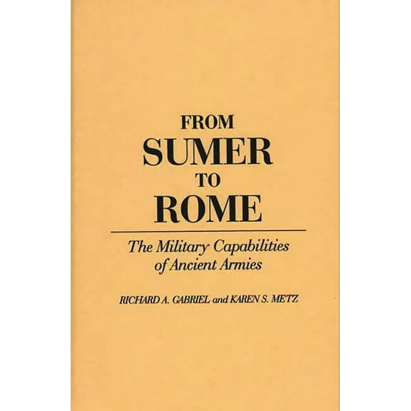 Contributions in Military Studies From Sumer to Rome: The Military Capabilities of Ancient Armies, Book 108, (Hardcover)