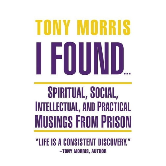 I Found .: Spiritual, Social, Intellectual, and Practical Musings from Prison  Paperback  Tony Morris