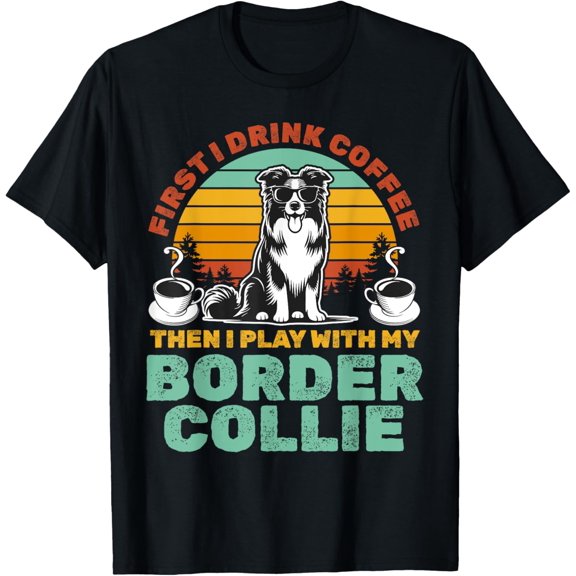First I Drink Coffee Then I play with my Border Collie T-Shirt