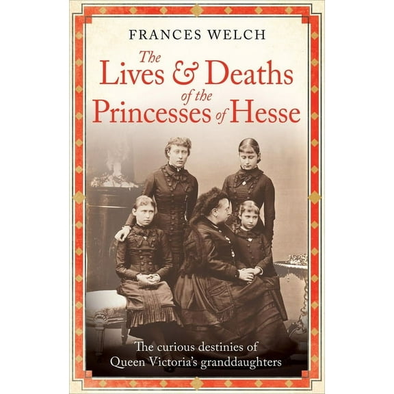 The Lives and Deaths of the Princesses of Hesse: The Curious Destinies of Queen Victoria's Granddaughters, (Paperback)
