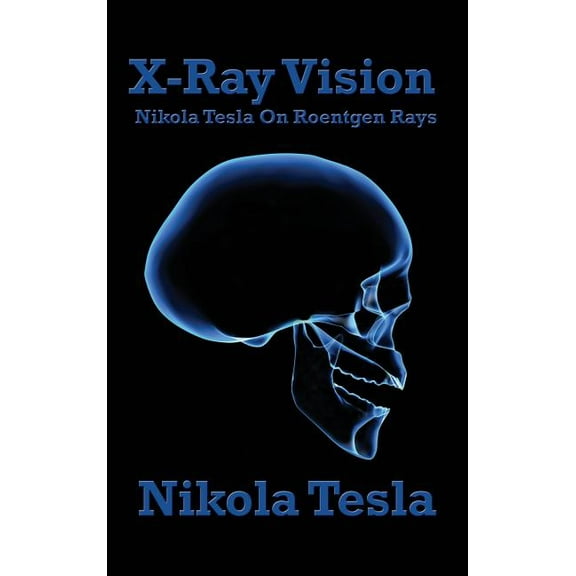 X-Ray Vision: Tesla's Experiments and Reflections on the Discovery of X-Rays, (Hardcover)
