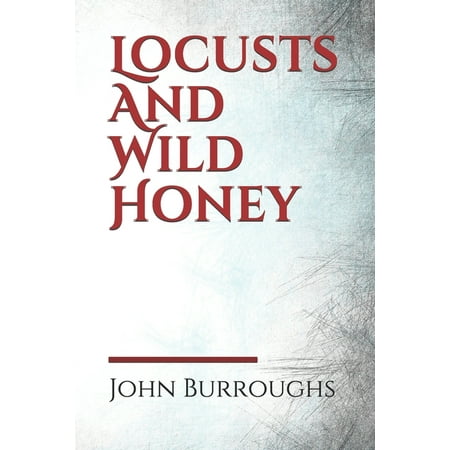 Locusts And Wild Honey: Locusts And Wild Honey By John Burroughs (Paperback)