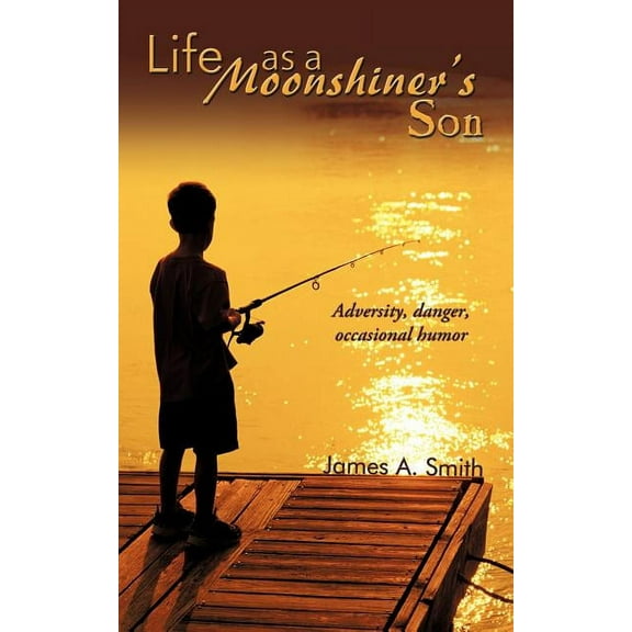Life As a Moonshiner's Son : Adversity, Danger, Occasional Humor
