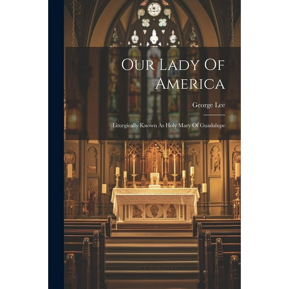 Our Lady Of America: Liturgically Known As Holy Mary Of Guadalupe (Paperback)