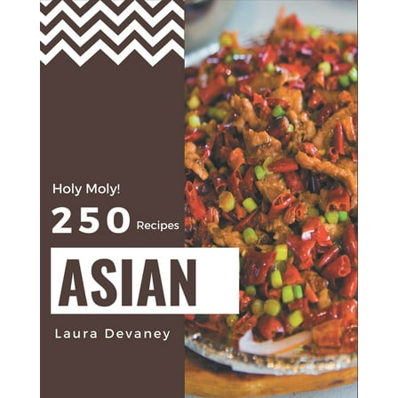 Holy Moly! 250 Asian Recipes: Greatest Asian Cookbook of All Time (Paperback)