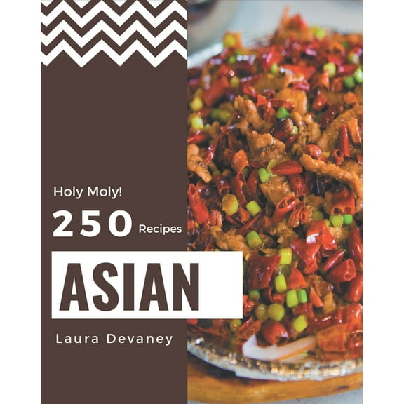 Holy Moly! 250 Asian Recipes: Greatest Asian Cookbook of All Time (Paperback)