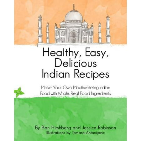 Healthy, Easy, Delicious Indian Recipes : Make Your Own Indian Food with Whole, Read Food Ingredients