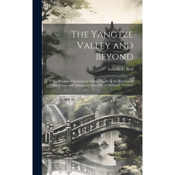 The Yangtze Valley and Beyond; an Account of Journeys in China, Chiefly in the Province of Sze Chuan and Among the Man-tze of the Somo Territory (Hardcover)