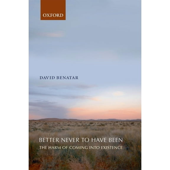 Better Never to Have Been: The Harm of Coming Into Existence, (Paperback)