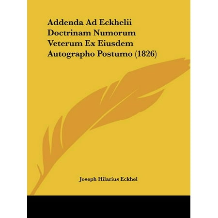 Addenda Ad Eckhelii Doctrinam Numorum Veterum Ex Eiusdem Autographo Postumo (1826) (Paperback)