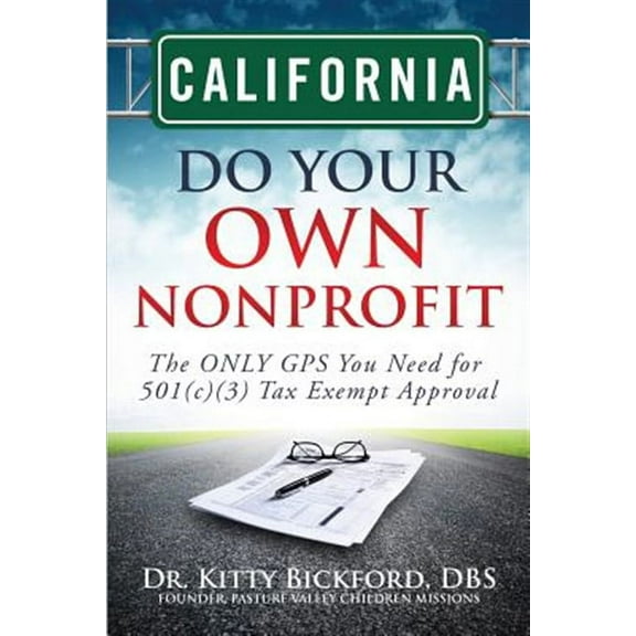 California Do Your Own Nonprofit: The Only GPS You Need for 501c3 Tax Exempt Approval