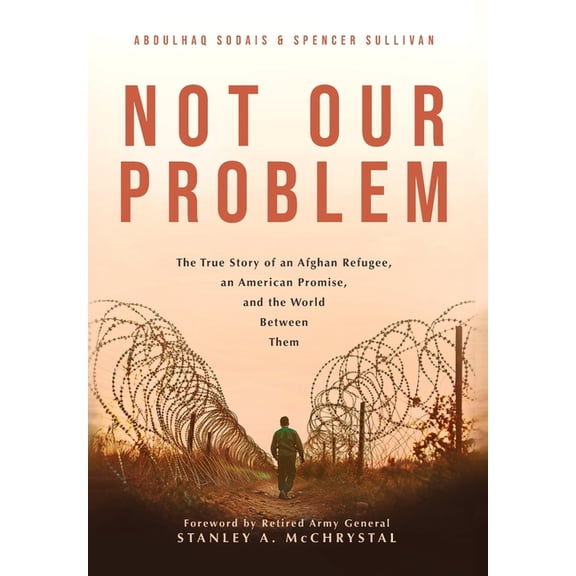 Not Our Problem: The True Story of an Afghan Refugee, an American Promise, and the World Between Them, (Hardcover)