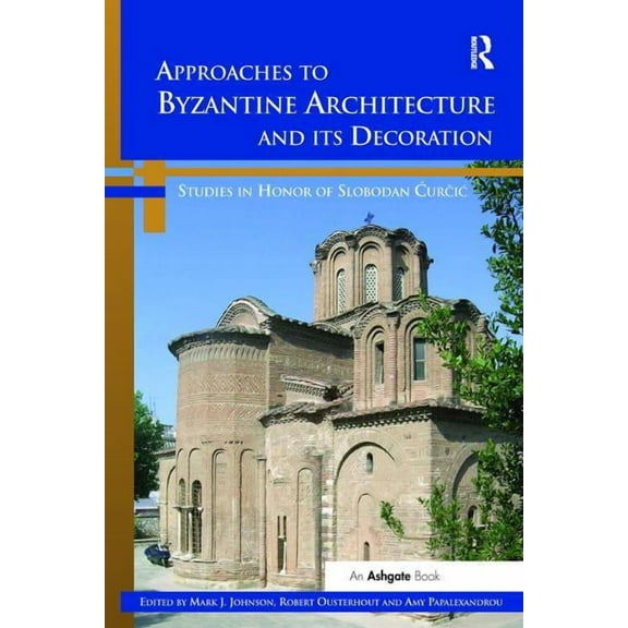 Approaches to Byzantine Architecture and its Decoration: Studies in Honor of Slobodan Curcic, (Paperback)