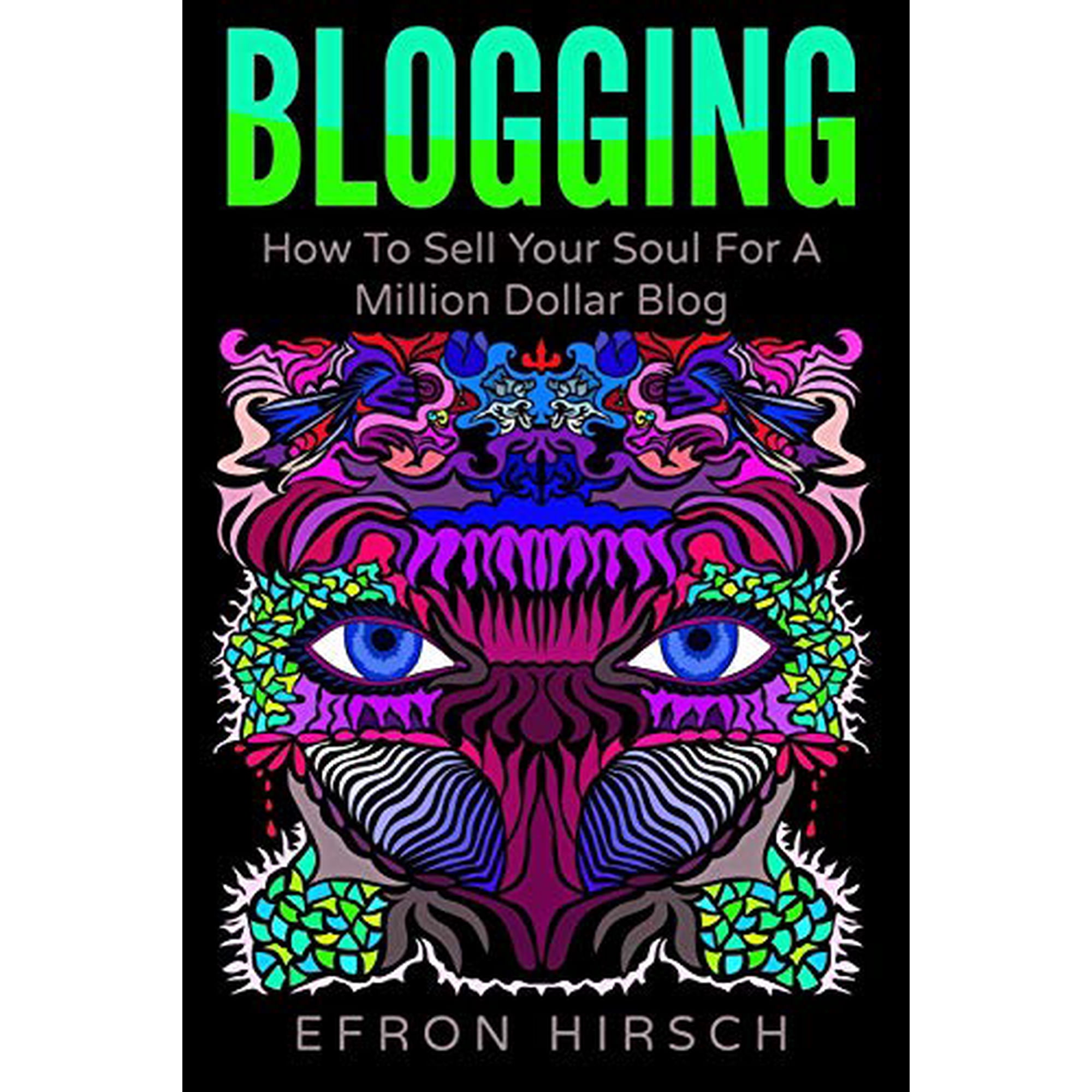 Blogging: How To Sell Your Soul For A Million Dollar Blog Blogging, Blogger, Blog Volume 1 Paperback 1535590025 9781535590020 Efron Hirsch