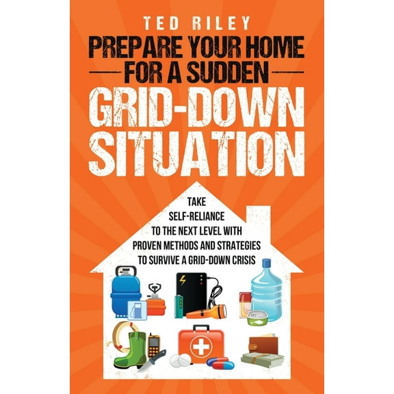 Prepare Your Home for a Sudden Grid-Down Situation: Take Self-Reliance to the Next Level with Proven Methods and Strateg, (Paperback)
