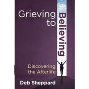 Grieving to Believing: Discovering the Afterlife (Hardcover)