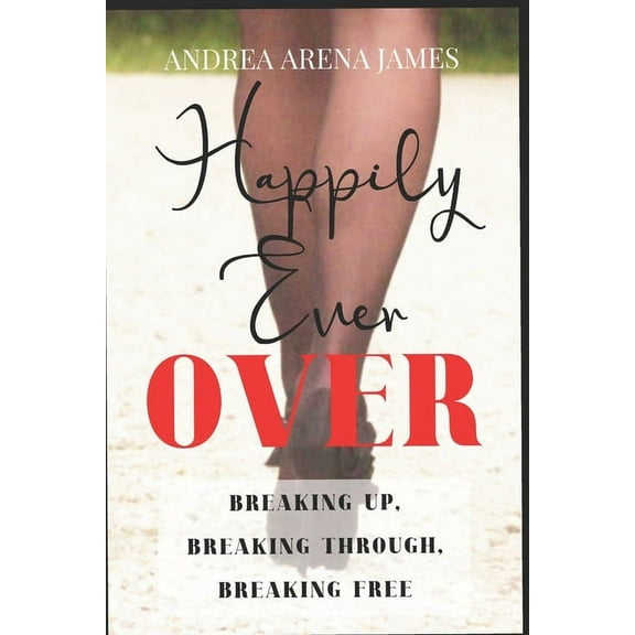 Happily Ever Over: Breaking Up. Breaking Through. Breaking Free.