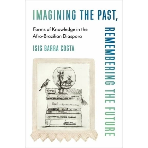 Black Lives in the Diaspora: Past / Pres Imagining the Past, Remembering the Future: Forms of Knowledge in the Afro-Brazilian Diaspora, (Paperback)