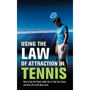 Using the Law of Attraction in Tennis: How to Use the Power Within You to Take Your Game and Your Life to the Next Level (Paperback)