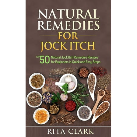 Natural Remedies for Jock Itch: Top 50 Natural Jock Itch Remedies Recipes for Beginners in Quick and Easy Steps -