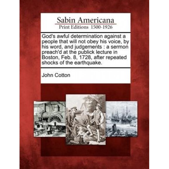 God's Awful Determination Against a People That Will Not Obey His Voice, by His Word, and Judgements: A Sermon Preach'd at the Publick Lecture in Boston, Feb. 8, 1728, After Repeated Shocks of the Ear