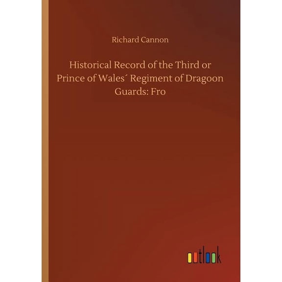 Historical Record of the Third or Prince of Wales´ Regiment of Dragoon Guards : Fro (Paperback)