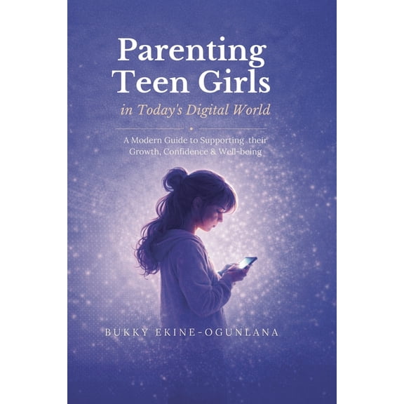 The Parenting Book Series for Today's Fa Parenting Teen Girls in Today's Digital World: A Practical Guide to Supporting Their Growth, Confidence, and Well-being, Book 4, (Paperback)