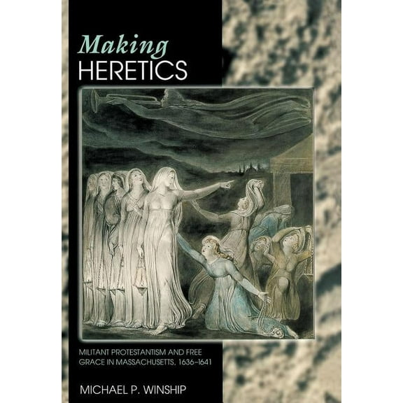 Making Heretics: Militant Protestantism and Free Grace in Massachusetts, 1636-1641, (Hardcover)