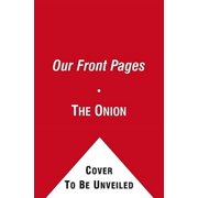 Our Front Pages : 21 Years of Greatness, Virtue, and Moral Rectitude from America's Finest News Source (Paperback)
