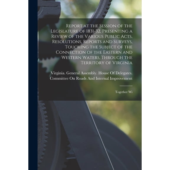 Report at the Session of the Legislature of 1831-32, Presenting a Review of the Various Public Acts, Resolutions, Report, (Paperback)