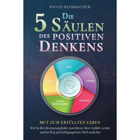 Die 5 Säulen des positiven Denkens - Mut zum erfüllten Leben: Wie Sie Ihre Bestimmung finden, zum Meister Ihrer Gefühle , (Paperback)