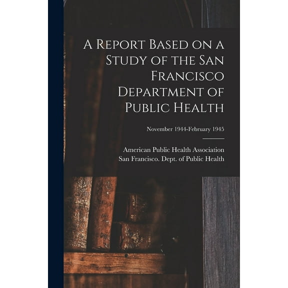 A Report Based on a Study of the San Francisco Department of Public Health; November 1944-February 1945 (Paperback)