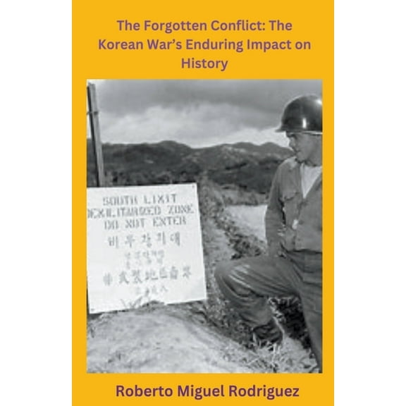 The Forgotten Conflict: The Korean War's Enduring Impact on History, (Paperback)