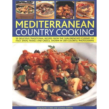 Mediterranean Country Cooking 50 Delicious Traditional Recipes From The Sun Drenched Cuisines Of Italy Spain France And Greece Shown In Over 200 - 