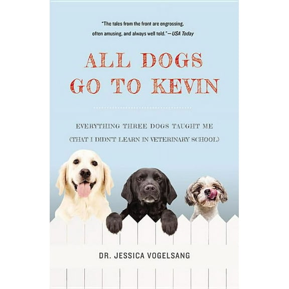 All Dogs Go to Kevin: Everything Three Dogs Taught Me (That I Didn&apos;t Learn in Veterinary School), (Paperback)